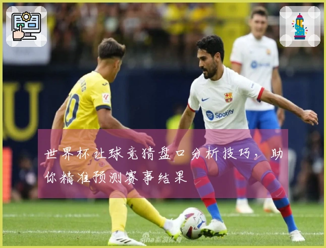 世界杯让球竞猜盘口分析技巧，助你精准预测赛事结果