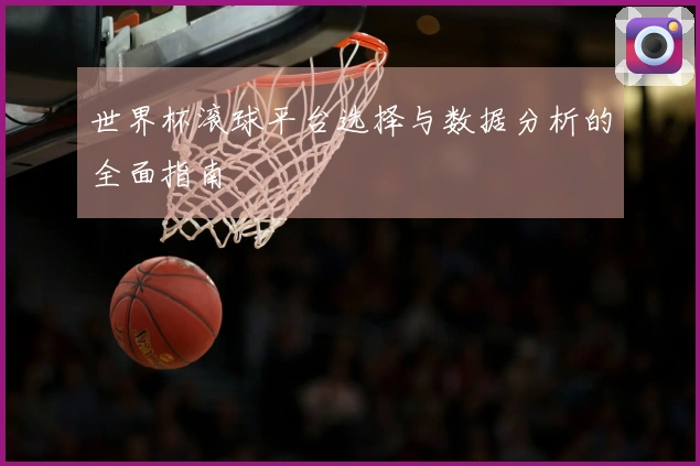 世界杯滚球平台选择与数据分析的全面指南
