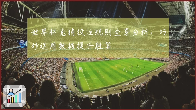 世界杯竞猜投注规则全景分析，巧妙运用数据提升胜算