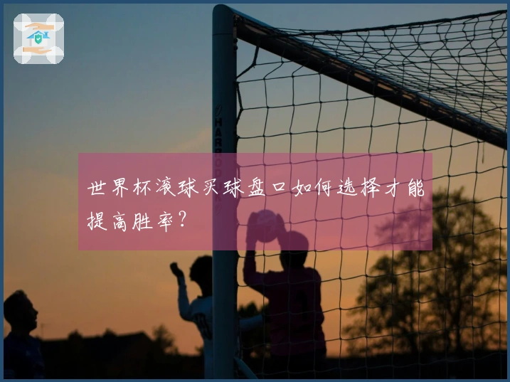 世界杯滚球买球盘口如何选择才能提高胜率？