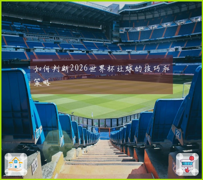 如何判断2026世界杯让球的技巧和策略