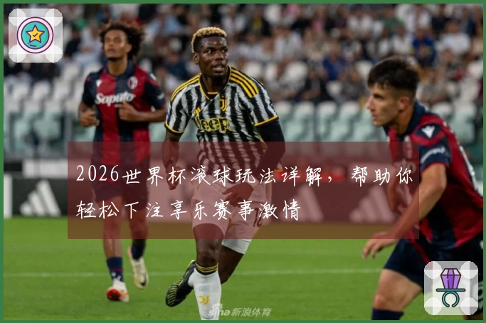 2026世界杯滚球玩法详解，帮助你轻松下注享乐赛事激情