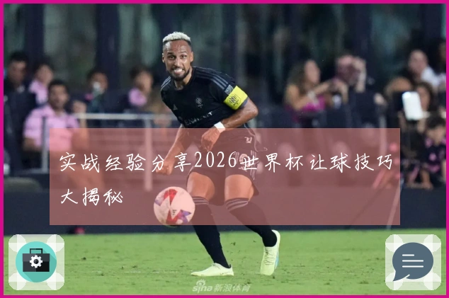 实战经验分享2026世界杯让球技巧大揭秘
