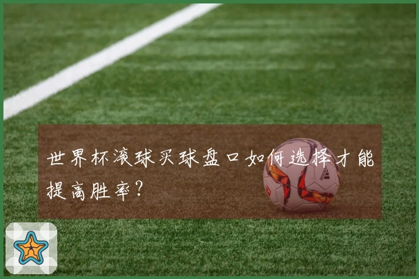 世界杯滚球买球盘口如何选择才能提高胜率？
