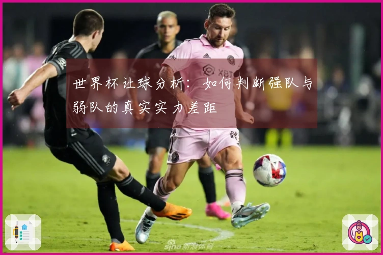 世界杯让球分析：如何判断强队与弱队的真实实力差距